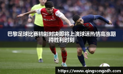 巴黎足球比赛精彩对决即将上演球迷热情高涨期待胜利时刻