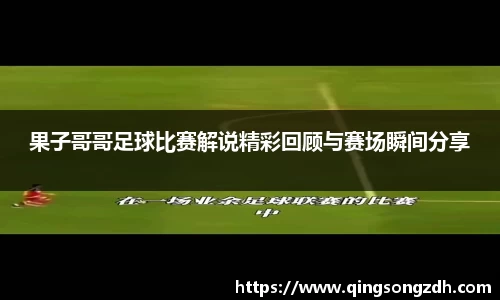 果子哥哥足球比赛解说精彩回顾与赛场瞬间分享