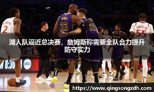 湖人队逼近总决赛，詹姆斯称需要全队合力提升防守实力