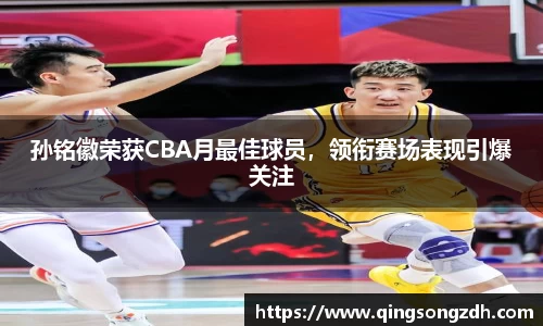 孙铭徽荣获CBA月最佳球员，领衔赛场表现引爆关注