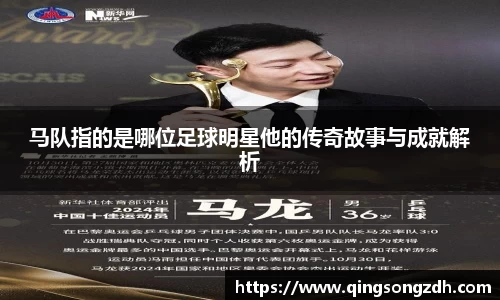 马队指的是哪位足球明星他的传奇故事与成就解析