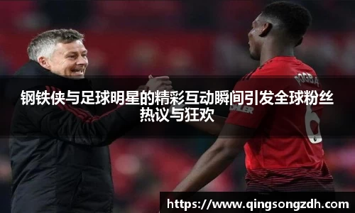 钢铁侠与足球明星的精彩互动瞬间引发全球粉丝热议与狂欢