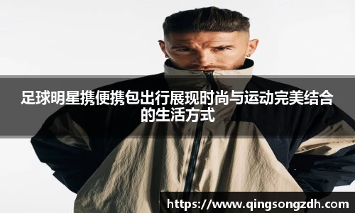 足球明星携便携包出行展现时尚与运动完美结合的生活方式