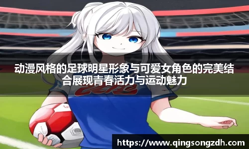 动漫风格的足球明星形象与可爱女角色的完美结合展现青春活力与运动魅力