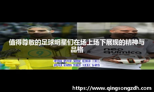 值得尊敬的足球明星们在场上场下展现的精神与品格