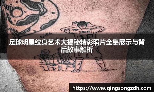 足球明星纹身艺术大揭秘精彩照片全集展示与背后故事解析